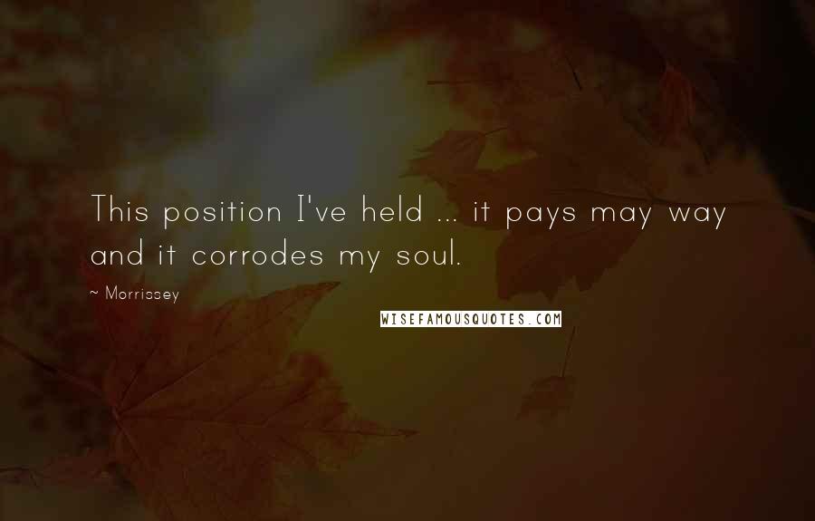 Morrissey Quotes: This position I've held ... it pays may way and it corrodes my soul.