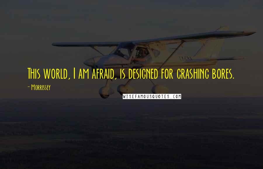 Morrissey Quotes: This world, I am afraid, is designed for crashing bores.