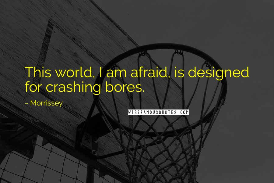 Morrissey Quotes: This world, I am afraid, is designed for crashing bores.