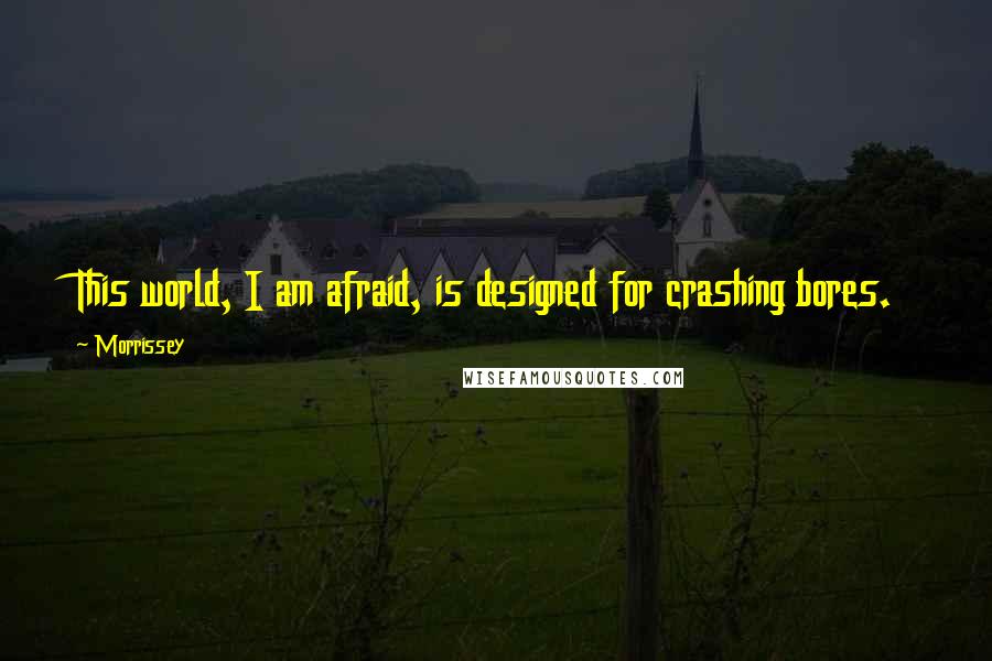 Morrissey Quotes: This world, I am afraid, is designed for crashing bores.