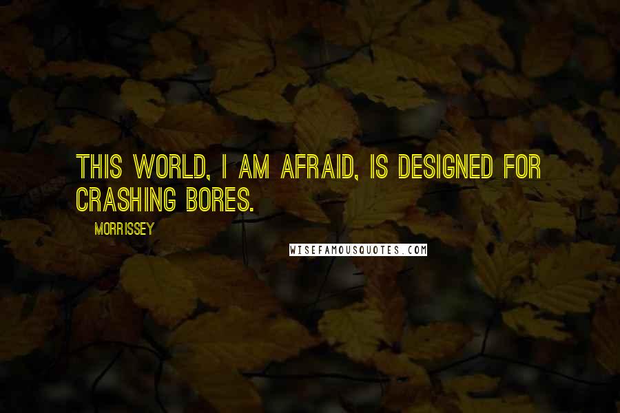 Morrissey Quotes: This world, I am afraid, is designed for crashing bores.