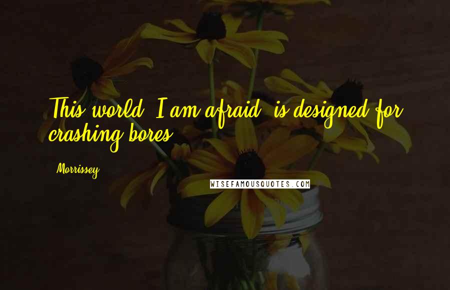 Morrissey Quotes: This world, I am afraid, is designed for crashing bores.