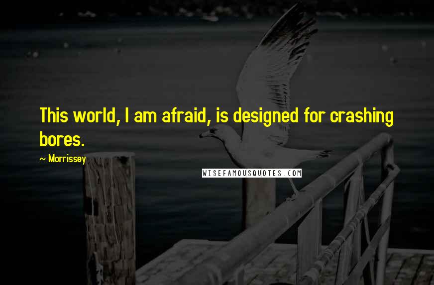 Morrissey Quotes: This world, I am afraid, is designed for crashing bores.