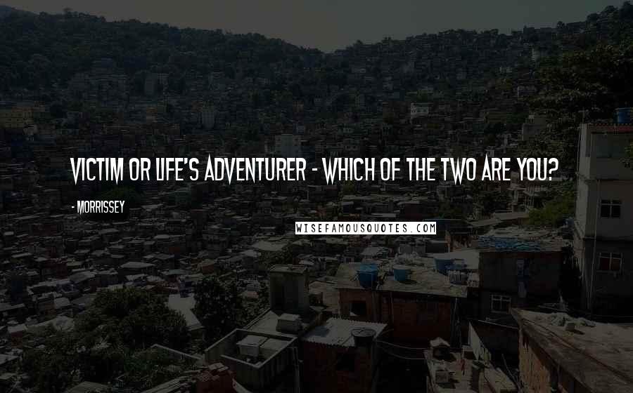 Morrissey Quotes: Victim or life's adventurer - which of the two are you?