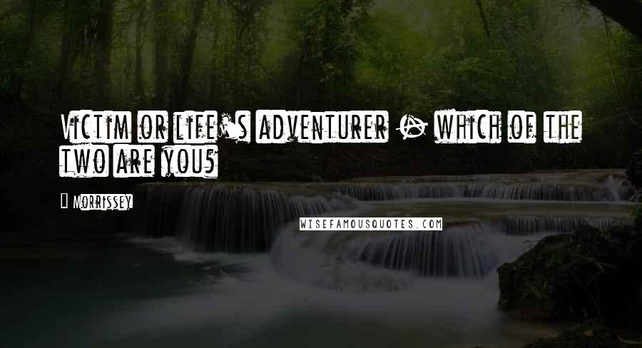 Morrissey Quotes: Victim or life's adventurer - which of the two are you?