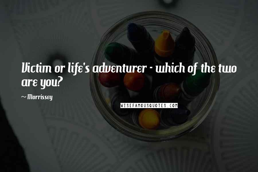 Morrissey Quotes: Victim or life's adventurer - which of the two are you?
