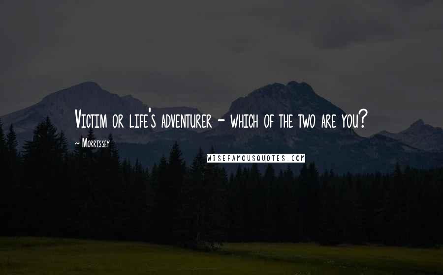 Morrissey Quotes: Victim or life's adventurer - which of the two are you?