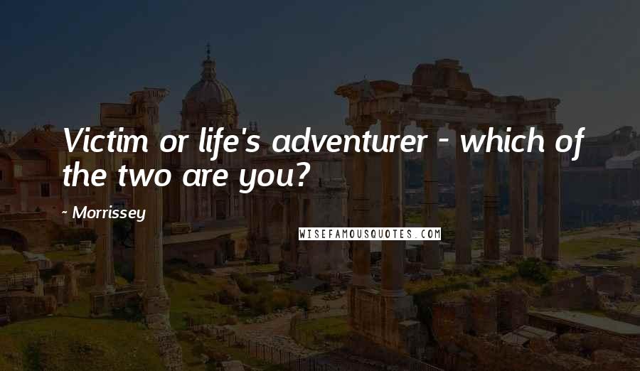 Morrissey Quotes: Victim or life's adventurer - which of the two are you?