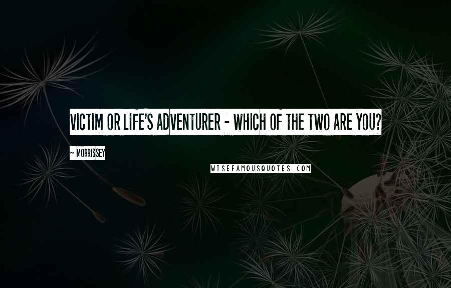 Morrissey Quotes: Victim or life's adventurer - which of the two are you?