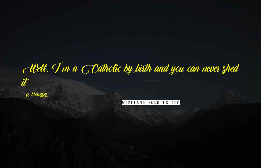 Morrissey Quotes: Well, I'm a Catholic by birth and you can never shed it.
