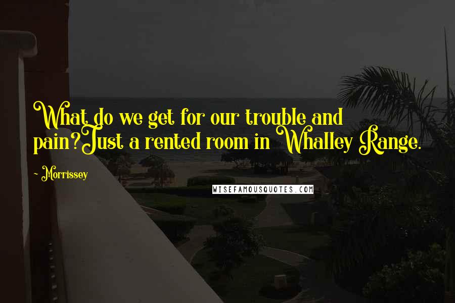 Morrissey Quotes: What do we get for our trouble and pain?Just a rented room in Whalley Range.
