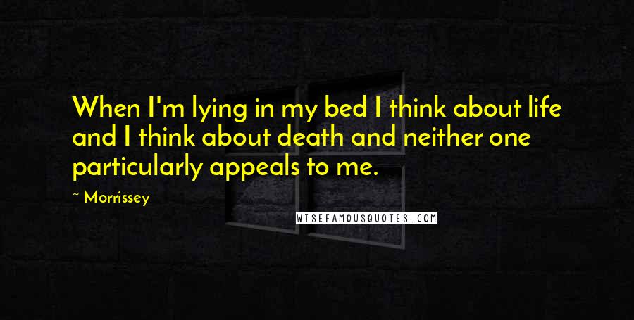 Morrissey Quotes: When I'm lying in my bed I think about life and I think about death and neither one particularly appeals to me.