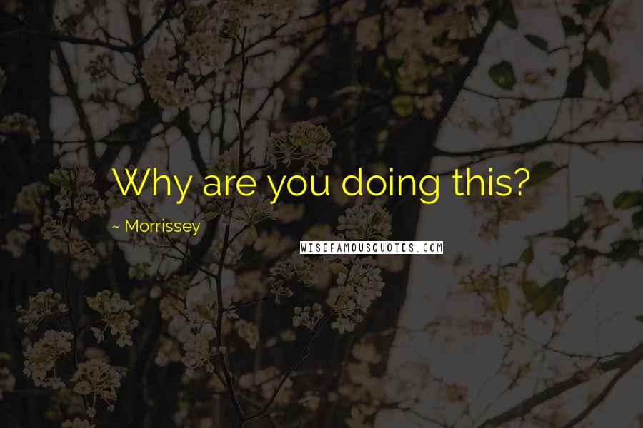 Morrissey Quotes: Why are you doing this?