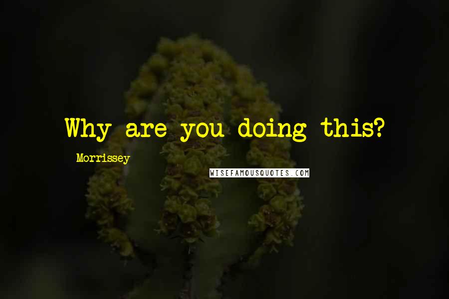 Morrissey Quotes: Why are you doing this?