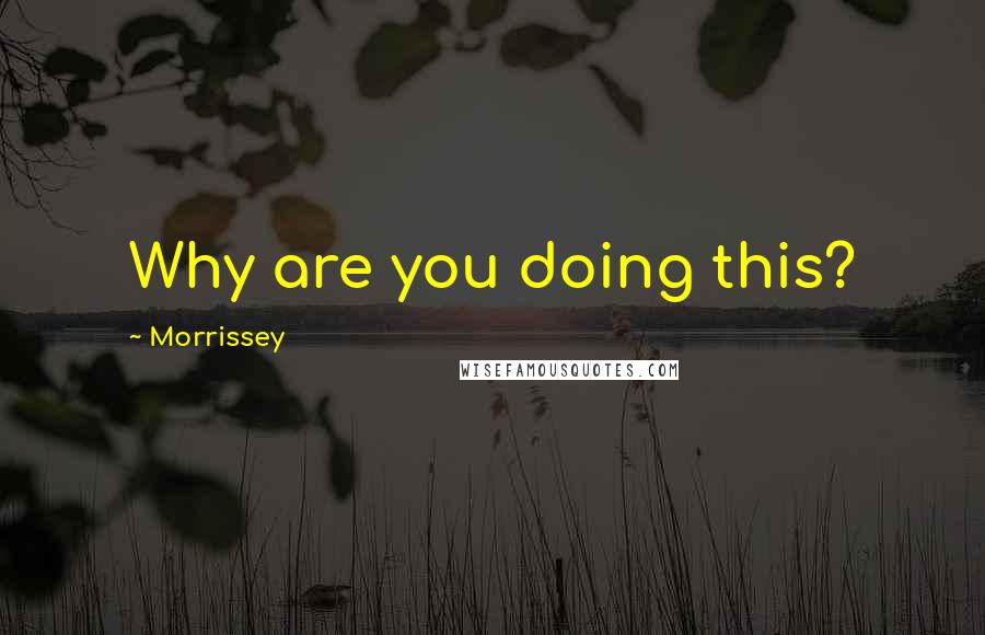 Morrissey Quotes: Why are you doing this?