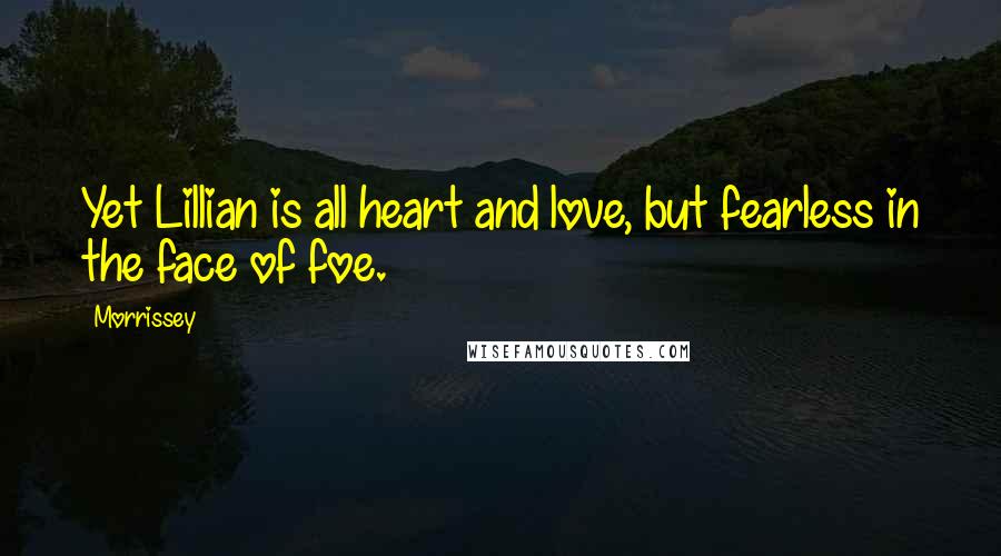 Morrissey Quotes: Yet Lillian is all heart and love, but fearless in the face of foe.