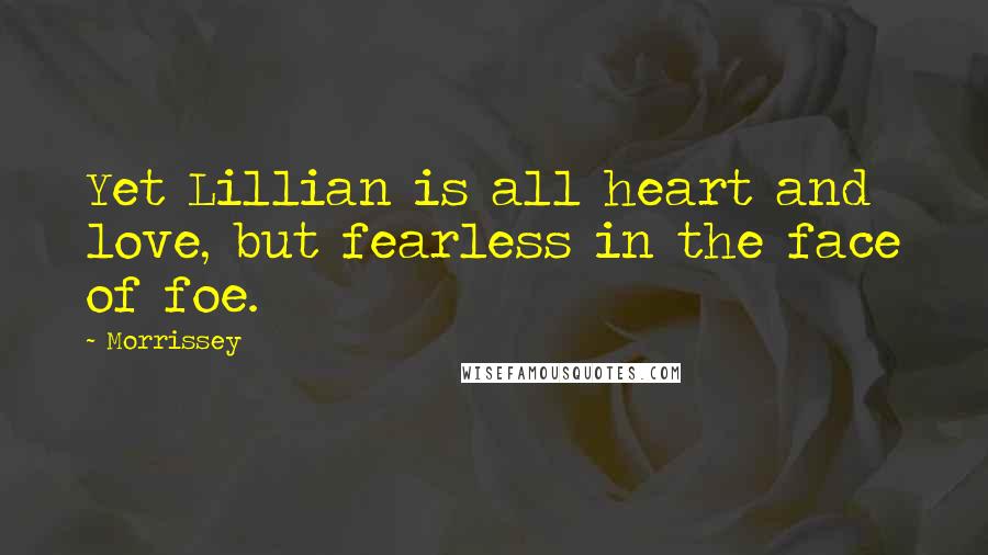 Morrissey Quotes: Yet Lillian is all heart and love, but fearless in the face of foe.