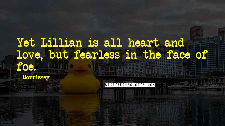 Morrissey Quotes: Yet Lillian is all heart and love, but fearless in the face of foe.