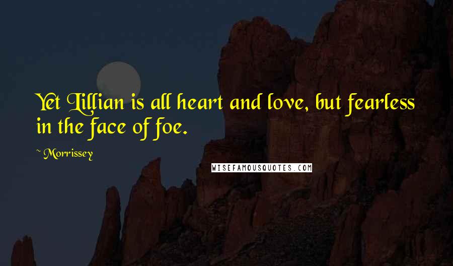 Morrissey Quotes: Yet Lillian is all heart and love, but fearless in the face of foe.