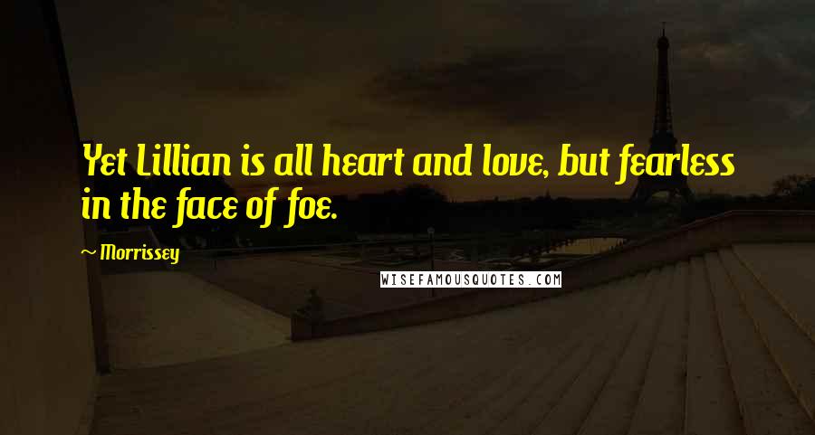 Morrissey Quotes: Yet Lillian is all heart and love, but fearless in the face of foe.