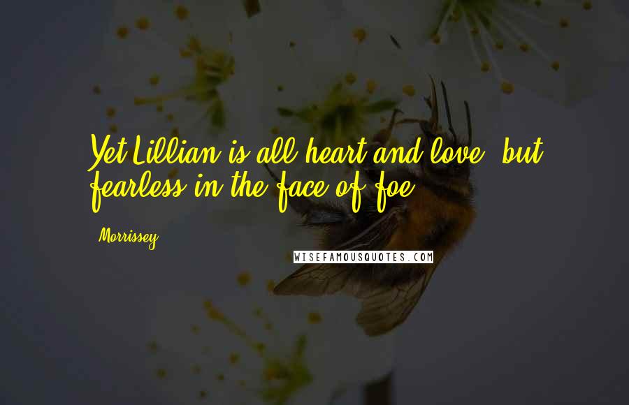 Morrissey Quotes: Yet Lillian is all heart and love, but fearless in the face of foe.
