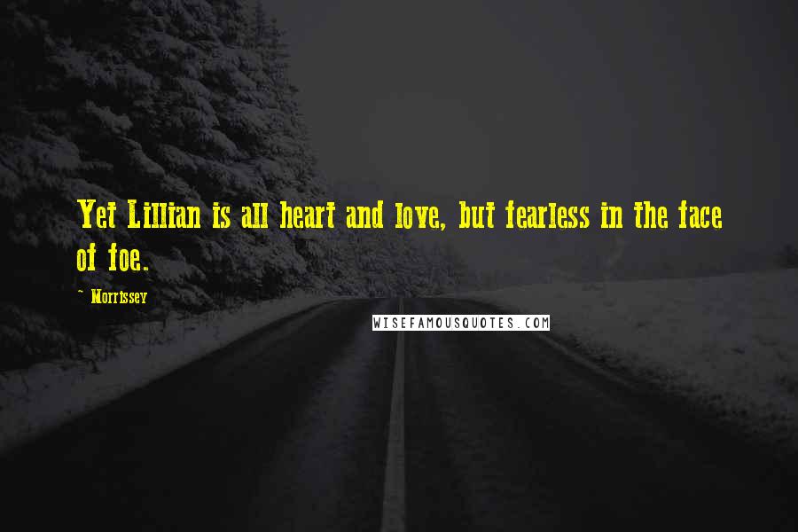 Morrissey Quotes: Yet Lillian is all heart and love, but fearless in the face of foe.