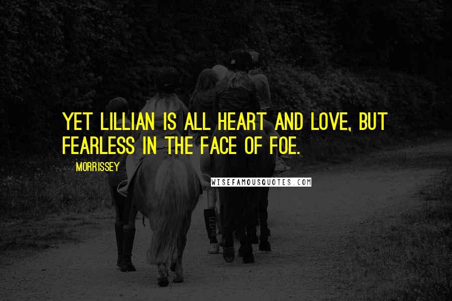 Morrissey Quotes: Yet Lillian is all heart and love, but fearless in the face of foe.