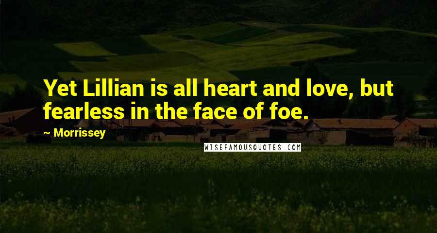 Morrissey Quotes: Yet Lillian is all heart and love, but fearless in the face of foe.