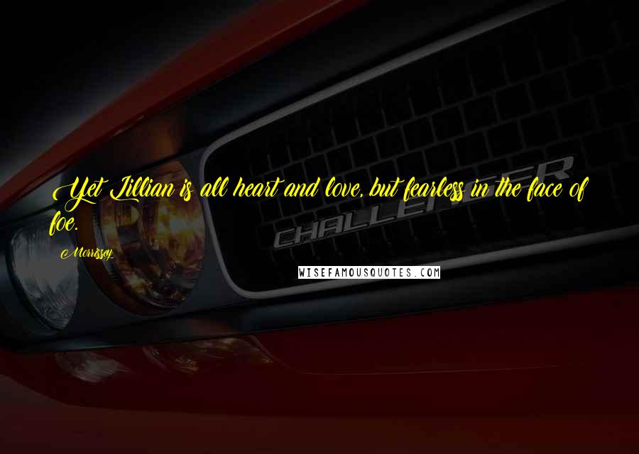 Morrissey Quotes: Yet Lillian is all heart and love, but fearless in the face of foe.