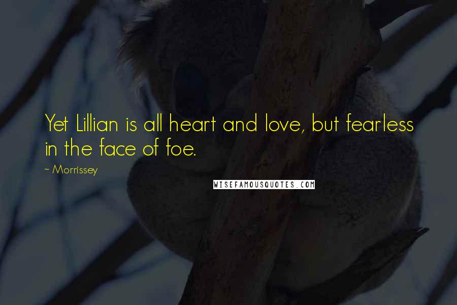 Morrissey Quotes: Yet Lillian is all heart and love, but fearless in the face of foe.