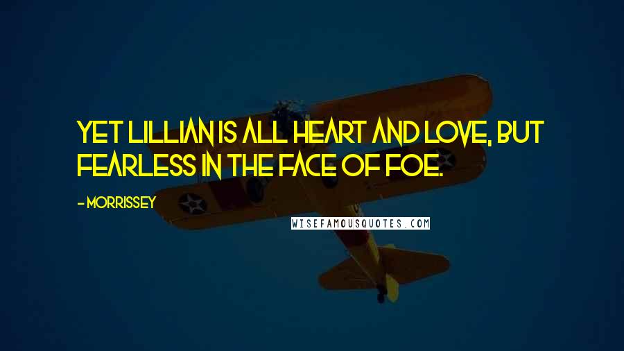 Morrissey Quotes: Yet Lillian is all heart and love, but fearless in the face of foe.
