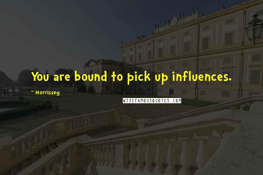 Morrissey Quotes: You are bound to pick up influences.