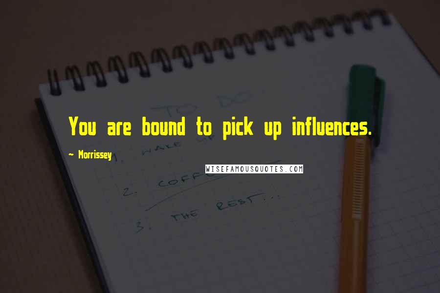 Morrissey Quotes: You are bound to pick up influences.