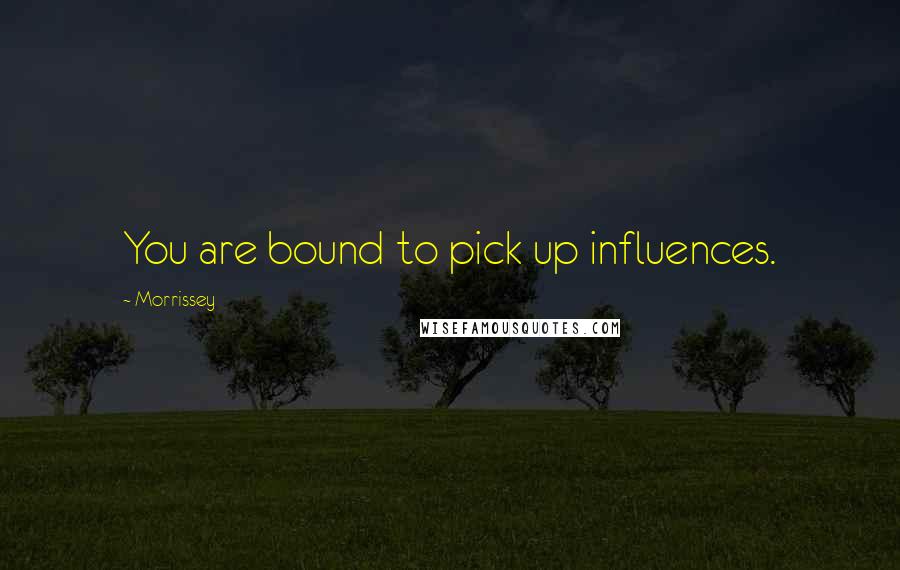 Morrissey Quotes: You are bound to pick up influences.