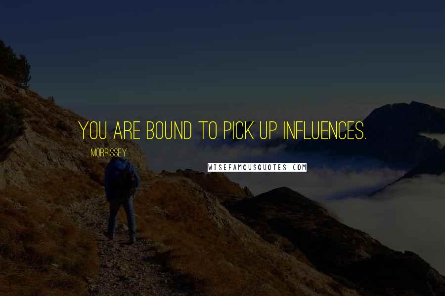 Morrissey Quotes: You are bound to pick up influences.
