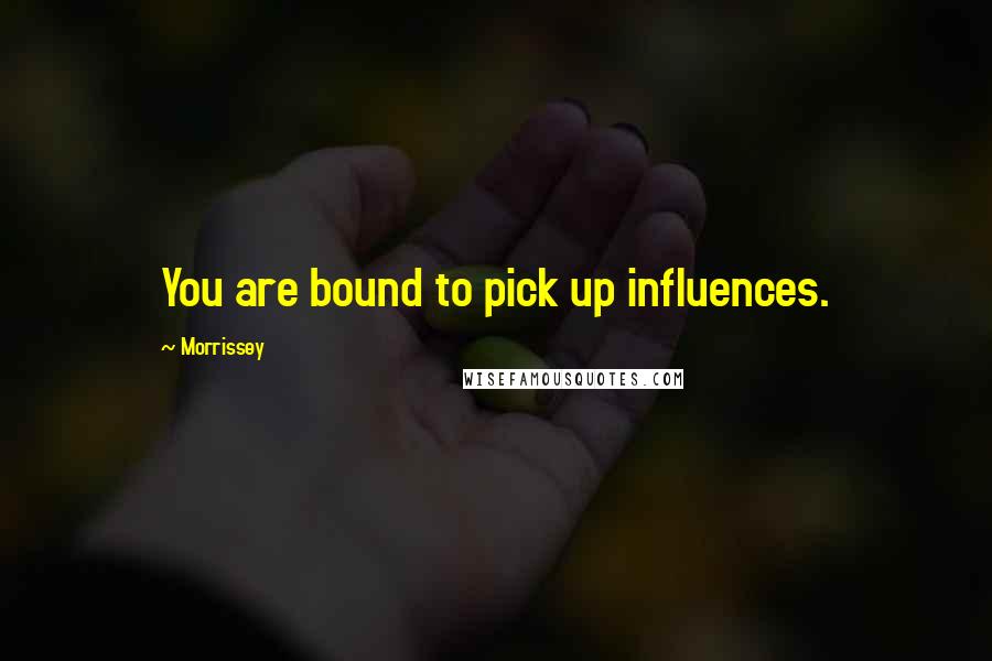 Morrissey Quotes: You are bound to pick up influences.