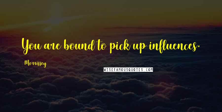 Morrissey Quotes: You are bound to pick up influences.
