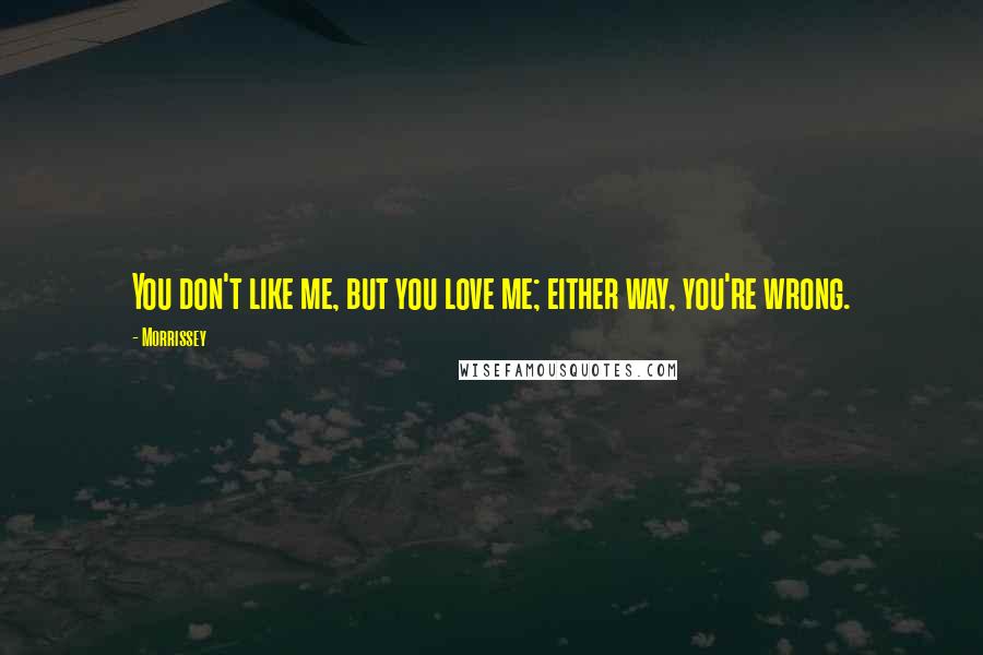 Morrissey Quotes: You don't like me, but you love me; either way, you're wrong.