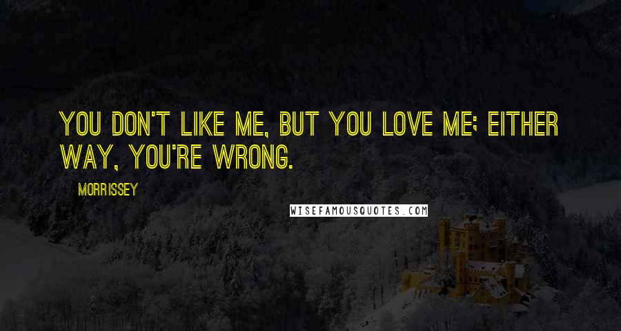 Morrissey Quotes: You don't like me, but you love me; either way, you're wrong.