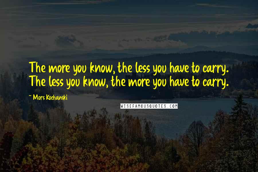 Mors Kochanski Quotes: The more you know, the less you have to carry. The less you know, the more you have to carry.