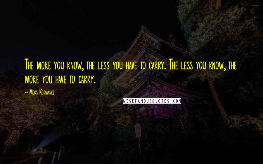 Mors Kochanski Quotes: The more you know, the less you have to carry. The less you know, the more you have to carry.