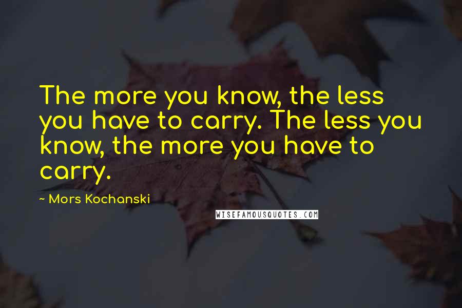 Mors Kochanski Quotes: The more you know, the less you have to carry. The less you know, the more you have to carry.