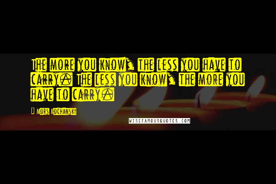 Mors Kochanski Quotes: The more you know, the less you have to carry. The less you know, the more you have to carry.