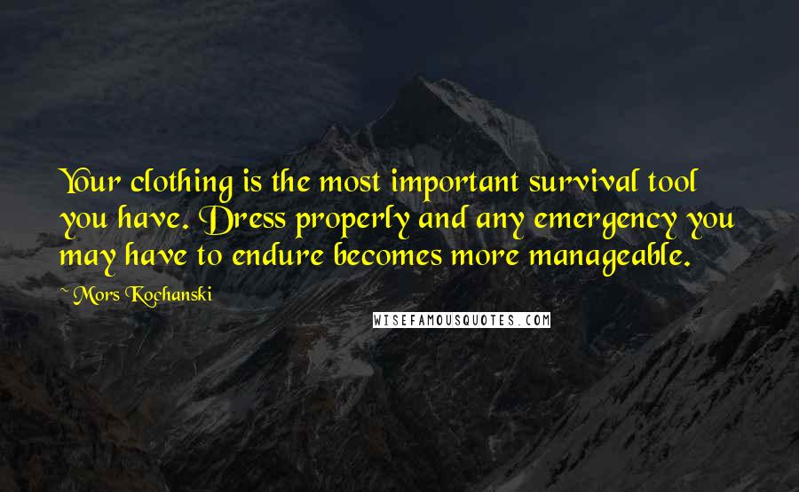 Mors Kochanski Quotes: Your clothing is the most important survival tool you have. Dress properly and any emergency you may have to endure becomes more manageable.