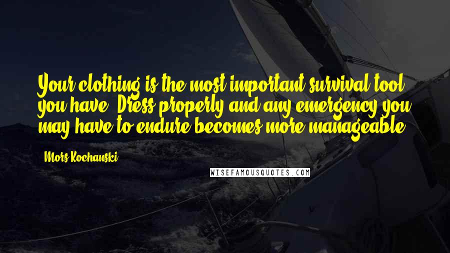 Mors Kochanski Quotes: Your clothing is the most important survival tool you have. Dress properly and any emergency you may have to endure becomes more manageable.