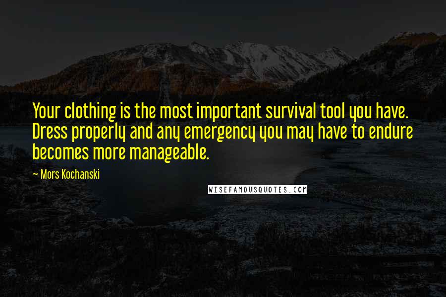 Mors Kochanski Quotes: Your clothing is the most important survival tool you have. Dress properly and any emergency you may have to endure becomes more manageable.