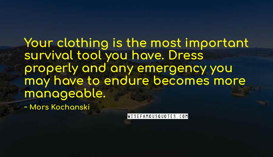 Mors Kochanski Quotes: Your clothing is the most important survival tool you have. Dress properly and any emergency you may have to endure becomes more manageable.