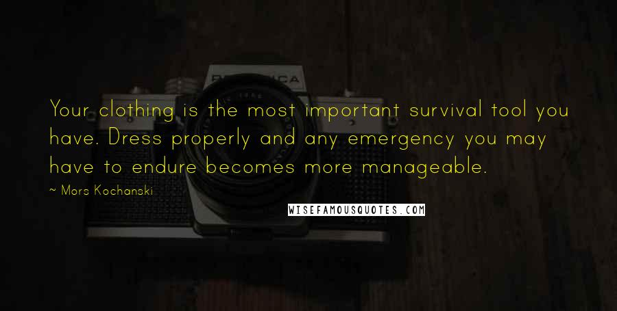 Mors Kochanski Quotes: Your clothing is the most important survival tool you have. Dress properly and any emergency you may have to endure becomes more manageable.