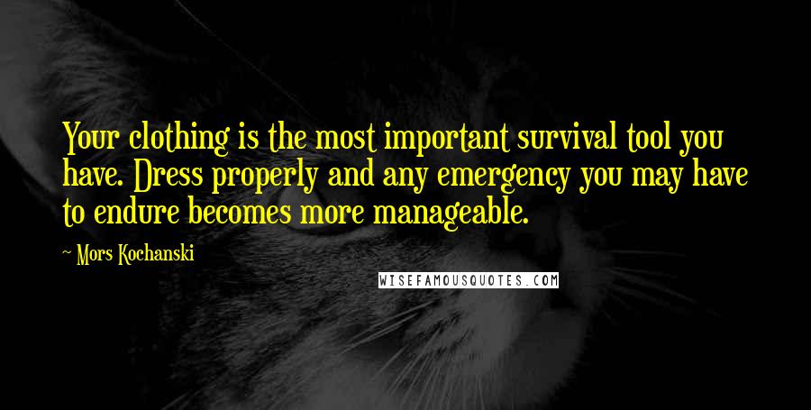 Mors Kochanski Quotes: Your clothing is the most important survival tool you have. Dress properly and any emergency you may have to endure becomes more manageable.