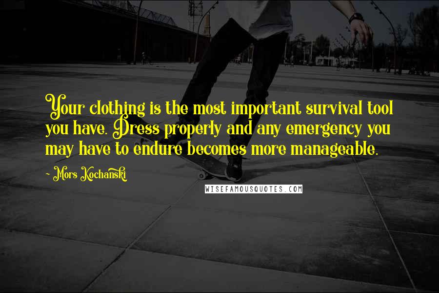 Mors Kochanski Quotes: Your clothing is the most important survival tool you have. Dress properly and any emergency you may have to endure becomes more manageable.